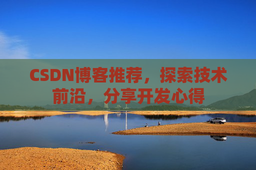 CSDN博客推荐，探索技术前沿，分享开发心得